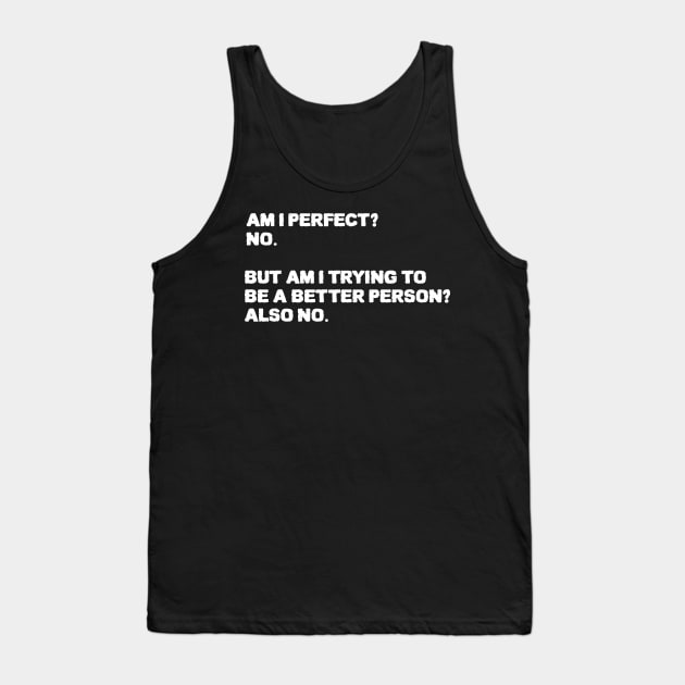 Am I Perfect No Am I Trying To Be A Better Person Also no. Sarcastic funny quote Tank Top by ZenCloak